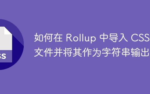 如何在 Rollup 中导入 CSS 文件并将其作为字符串输出？