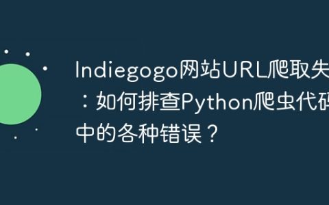Indiegogo网站URL爬取失败：如何排查Python爬虫代码中的各种错误？