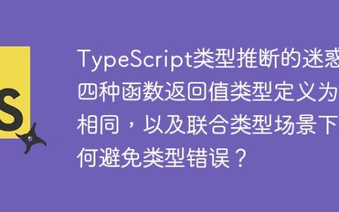 TypeScript类型推断的迷惑：四种函数返回值类型定义为何相同，以及联合类型场景下如何避免类型错误？