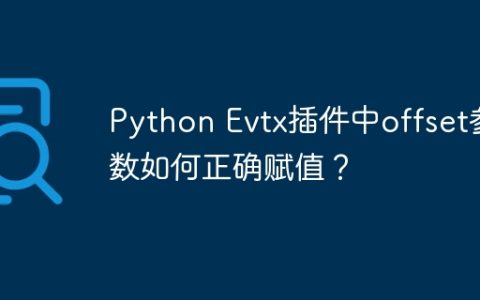 Python Evtx插件中offset参数如何正确赋值？