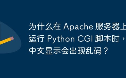 为什么在 Apache 服务器上运行 Python CGI 脚本时，中文显示会出现乱码？