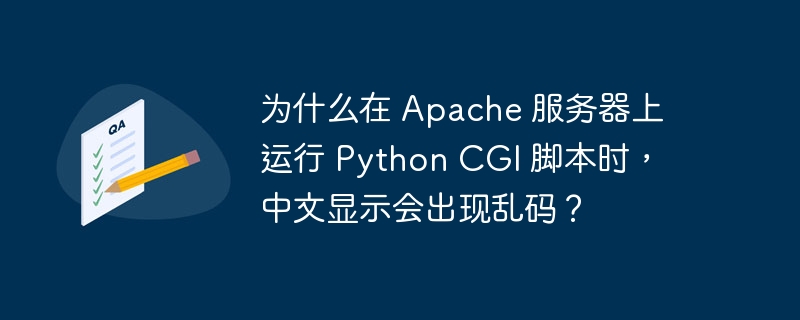 为什么在 apache 服务器上运行 python cgi 脚本时,中文显示会出现乱码?