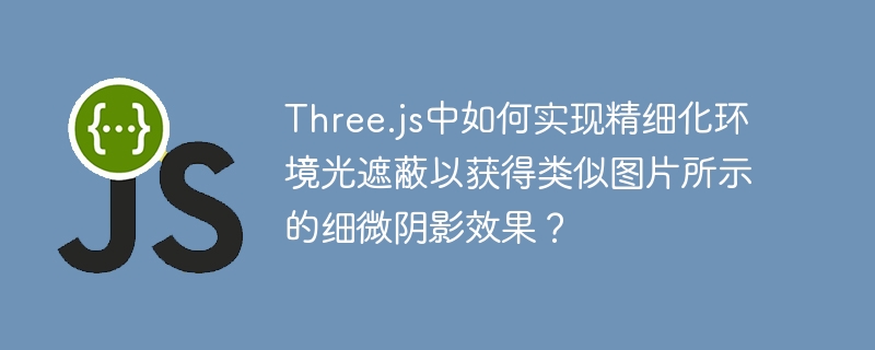Three.js中如何实现精细化环境光遮蔽以获得类似图片所示的细微阴影效果?