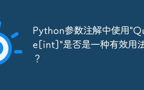 Python参数注解中使用"Queue[int]"是否是一种有效用法？
