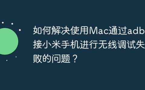 如何解决使用Mac通过adb连接小米手机进行无线调试失败的问题？