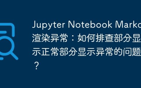 Jupyter Notebook Markdown渲染异常：如何排查部分显示正常部分显示异常的问题？