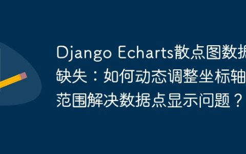Django Echarts散点图数据缺失：如何动态调整坐标轴范围解决数据点显示问题？