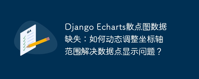 django echarts散点图数据缺失:如何动态调整坐标轴范围解决数据点显示问题?