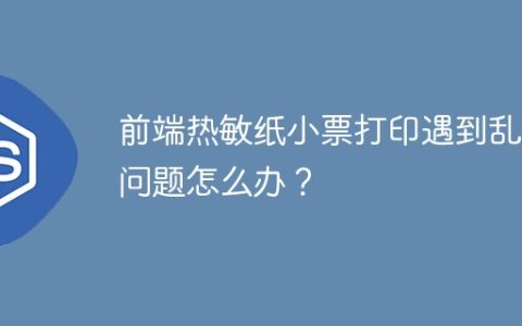 前端热敏纸小票打印遇到乱码问题怎么办？