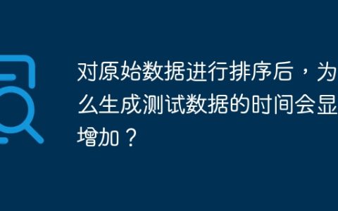 对原始数据进行排序后，为什么生成测试数据的时间会显着增加？