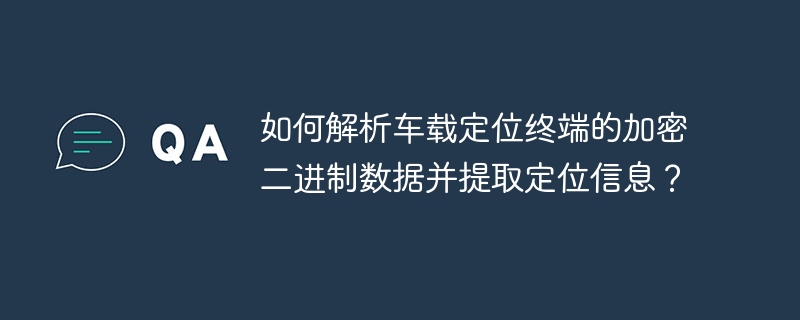 如何解析车载定位终端的加密二进制数据并提取定位信息?