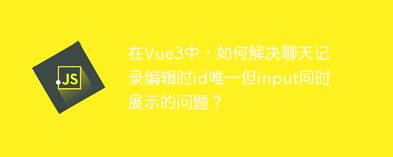在vue3中,如何解决聊天记录编辑时id唯一但input同时展示的问题?