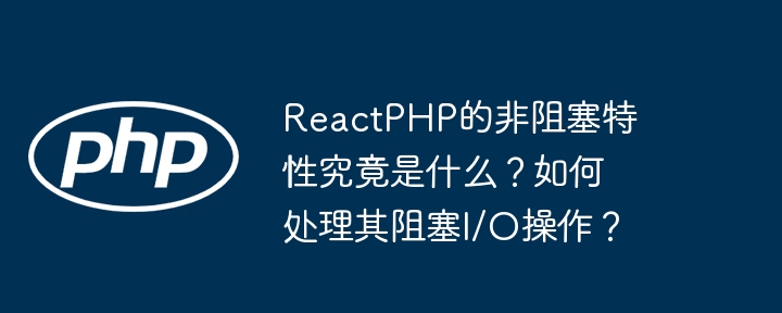 reactphp的非阻塞特性究竟是什么?如何处理其阻塞i/o操作?