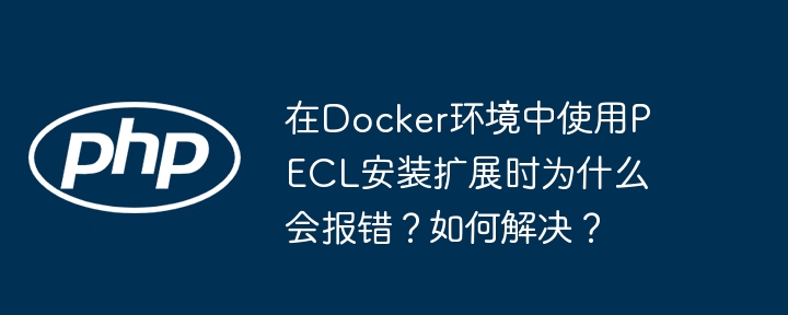 在docker环境中使用pecl安装扩展时为什么会报错?如何解决?