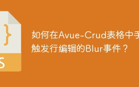 如何在Avue-Crud表格中手动触发行编辑的Blur事件？
