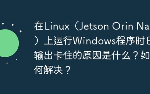 在Linux（Jetson Orin Nano）上运行Windows程序时日志输出卡住的原因是什么？如何解决？