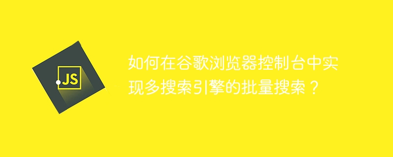 如何在谷歌浏览器控制台中实现多搜索引擎的批量搜索?
