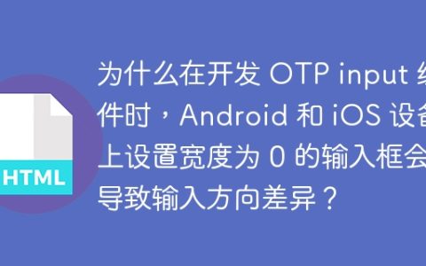 为什么在开发 OTP input 组件时，Android 和 iOS 设备上设置宽度为 0 的输入框会导致输入方向差异？