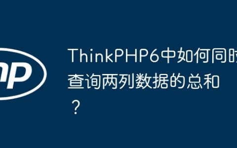 ThinkPHP6中如何同时查询两列数据的总和？