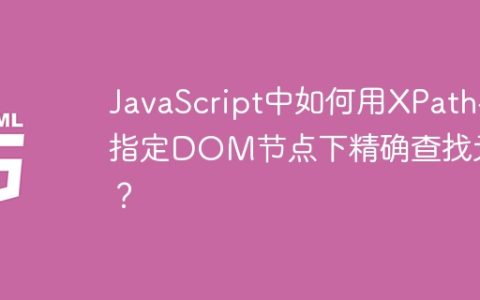 JavaScript中如何用XPath在指定DOM节点下精确查找元素？