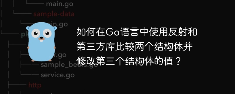 如何在go语言中使用反射和第三方库比较两个结构体并修改第三个结构体的值?