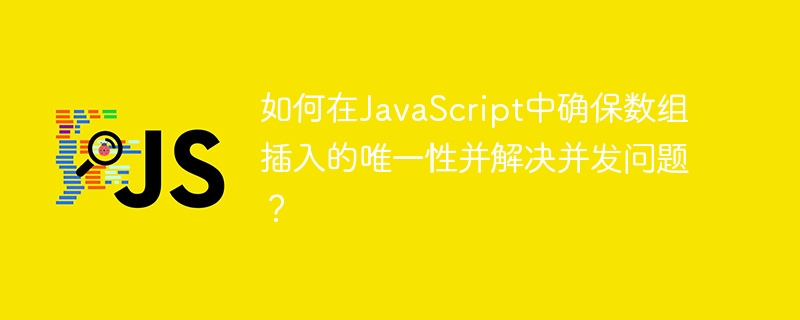 如何在javascript中确保数组插入的唯一性并解决并发问题?