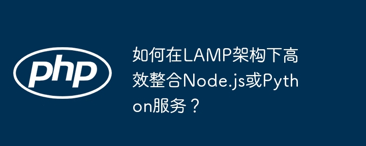 如何在lamp架构下高效整合node.js或python服务?