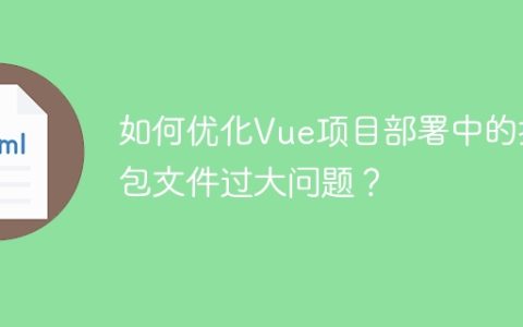 如何优化Vue项目部署中的打包文件过大问题？