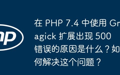 在 PHP 7.4 中使用 Gmagick 扩展出现 500 错误的原因是什么？如何解决这个问题？