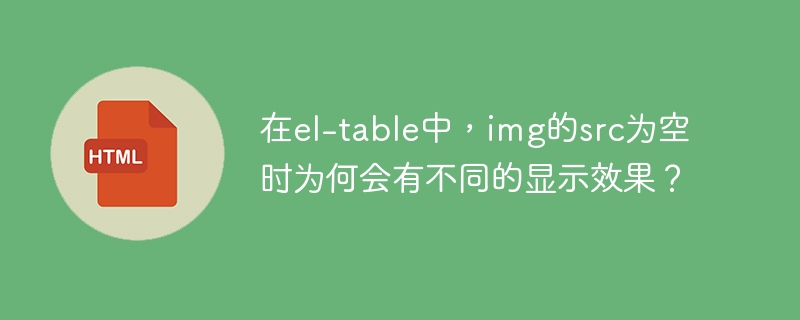 在el-table中，img的src为空时为何会有不同的显示效果？