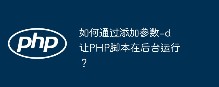 如何通过添加参数-d让php脚本在后台运行?