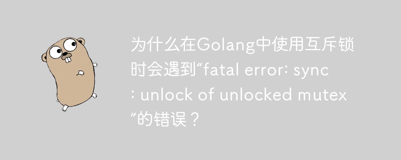 为什么在golang中使用互斥锁时会遇到“fatal error: sync: unlock of unlocked mutex”的错误？
