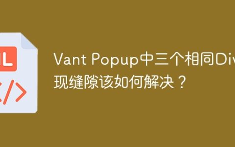Vant Popup中三个相同Div出现缝隙该如何解决？