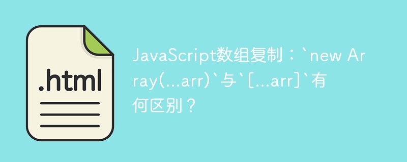 JavaScript数组复制：`new Array(...arr)`与`[...arr]`有何区别？