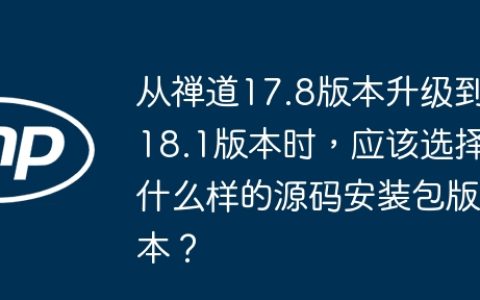 从禅道17.8版本升级到18.1版本时，应该选择什么样的源码安装包版本？