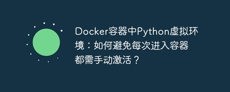 docker容器中python虚拟环境:如何避免每次进入容器都需手动激活?