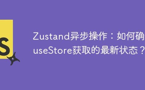 Zustand异步操作：如何确保useStore获取的最新状态？