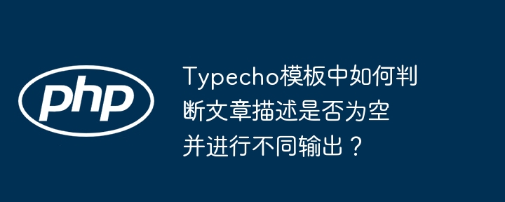 typecho模板中如何判断文章描述是否为空并进行不同输出？