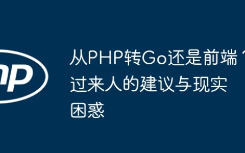 从PHP转Go还是前端？过来人的建议与现实困惑