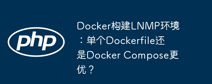 docker构建lnmp环境:单个dockerfile还是docker compose更优?