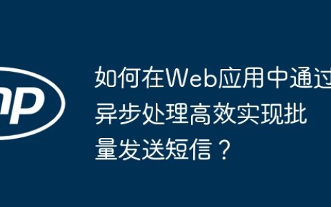 如何在Web应用中通过异步处理高效实现批量发送短信？