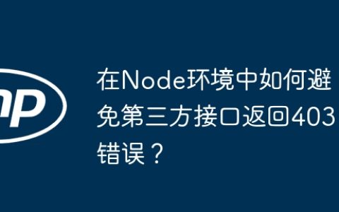 在Node环境中如何避免第三方接口返回403错误？