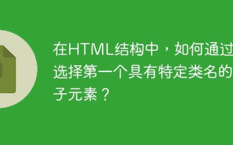 在HTML结构中，如何通过CSS选择第一个具有特定类名的子元素？