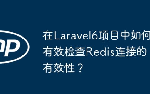 在Laravel6项目中如何有效检查Redis连接的有效性？