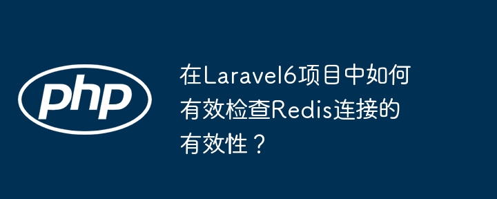 在laravel6项目中如何有效检查redis连接的有效性?