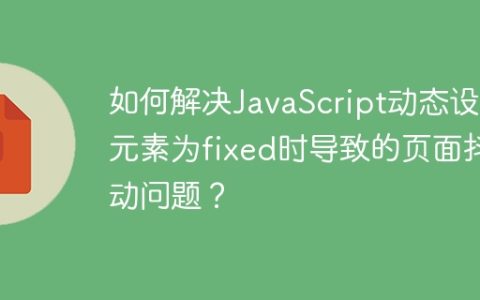 如何解决JavaScript动态设置元素为fixed时导致的页面抖动问题？