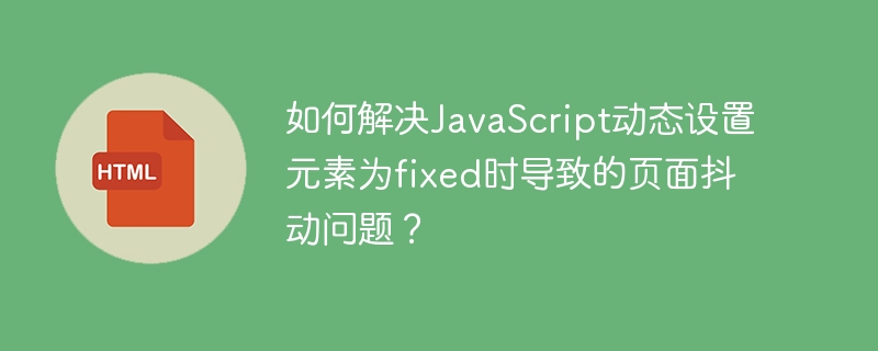 如何解决javascript动态设置元素为fixed时导致的页面抖动问题?