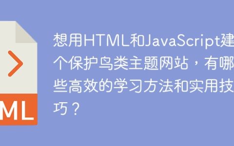 想用HTML和JavaScript建一个保护鸟类主题网站，有哪些高效的学习方法和实用技巧？