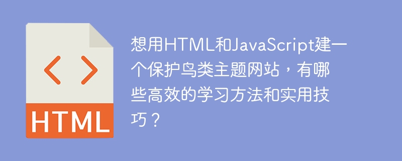 想用HTML和JavaScript建一个保护鸟类主题网站,有哪些高效的学习方法和实用技巧?