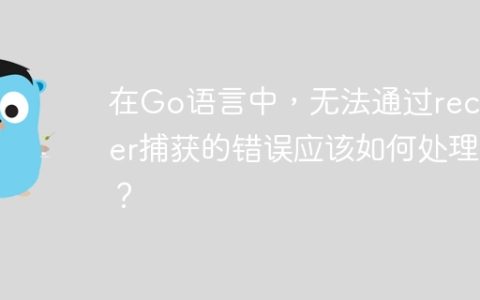 在Go语言中，无法通过recover捕获的错误应该如何处理？